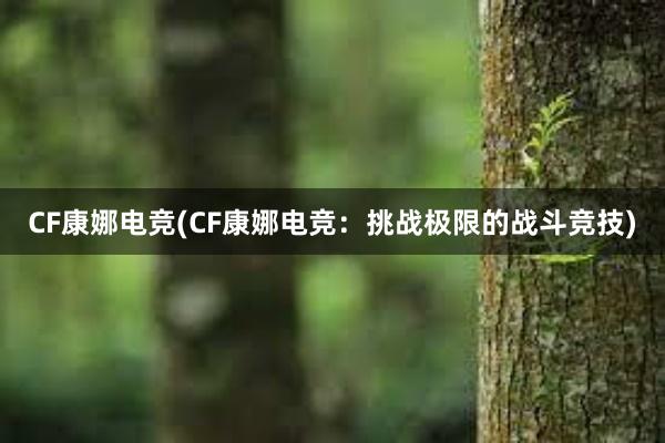 CF康娜电竞(CF康娜电竞：挑战极限的战斗竞技)