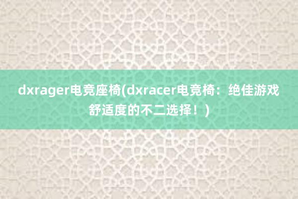 dxrager电竞座椅(dxracer电竞椅：绝佳游戏舒适度的不二选择！)