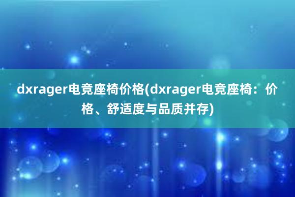 dxrager电竞座椅价格(dxrager电竞座椅：价格、舒适度与品质并存)