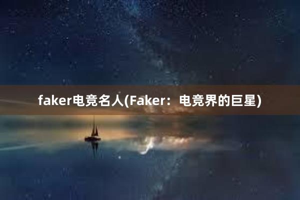 faker电竞名人(Faker：电竞界的巨星)