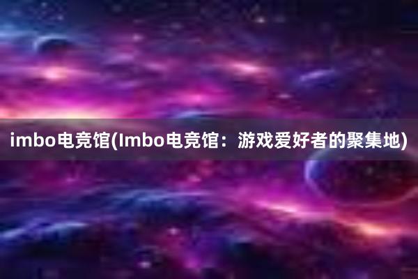 imbo电竞馆(Imbo电竞馆：游戏爱好者的聚集地)