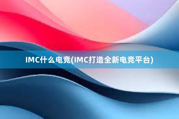 IMC什么电竞(IMC打造全新电竞平台)