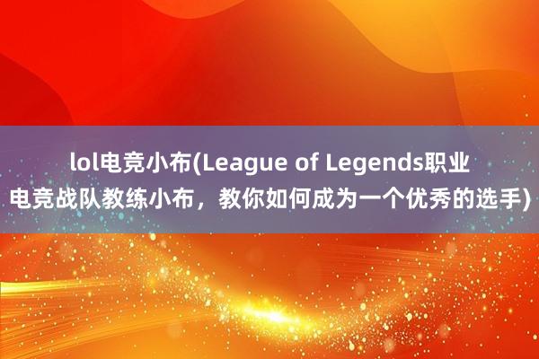 lol电竞小布(League of Legends职业电竞战队教练小布，教你如何成为一个优秀的选手)