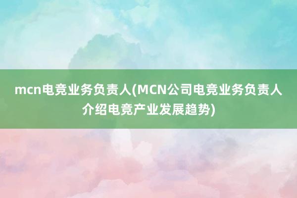 mcn电竞业务负责人(MCN公司电竞业务负责人介绍电竞产业发展趋势)