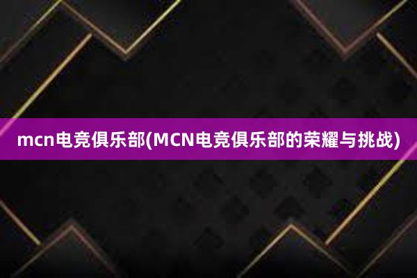 mcn电竞俱乐部(MCN电竞俱乐部的荣耀与挑战)