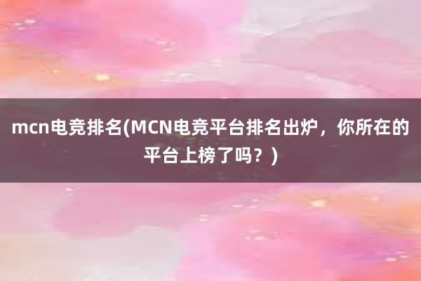 mcn电竞排名(MCN电竞平台排名出炉，你所在的平台上榜了吗？)