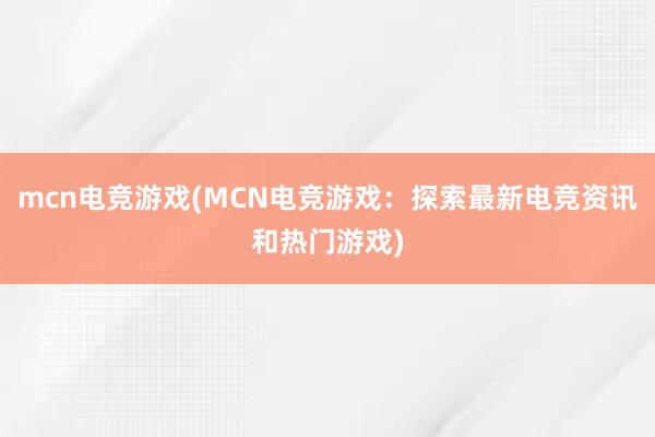 mcn电竞游戏(MCN电竞游戏：探索最新电竞资讯和热门游戏)