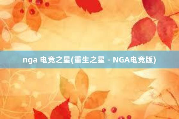 nga 电竞之星(重生之星 - NGA电竞版)