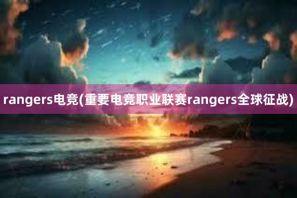 rangers电竞(重要电竞职业联赛rangers全球征战)