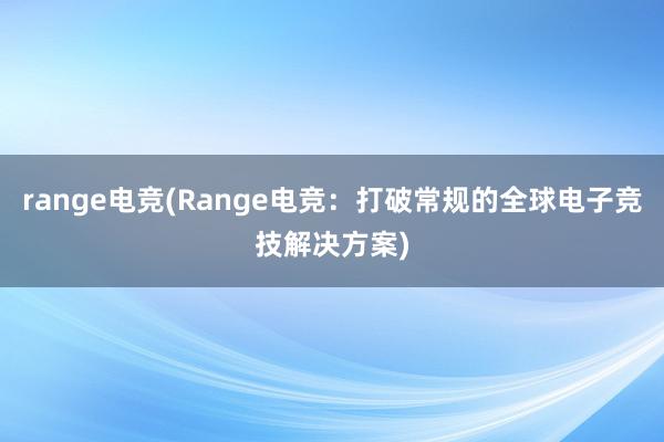 range电竞(Range电竞：打破常规的全球电子竞技解决方案)