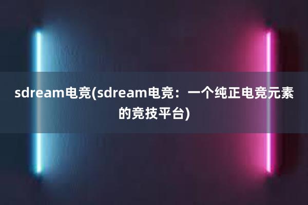 sdream电竞(sdream电竞：一个纯正电竞元素的竞技平台)