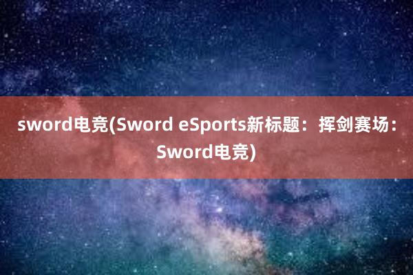 sword电竞(Sword eSports新标题：挥剑赛场：Sword电竞)