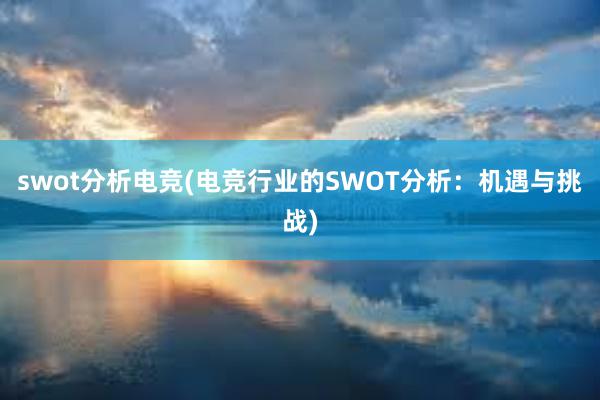 swot分析电竞(电竞行业的SWOT分析：机遇与挑战)