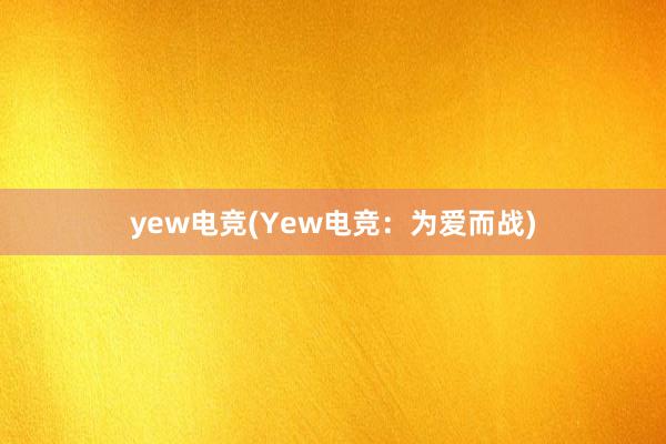 yew电竞(Yew电竞：为爱而战)