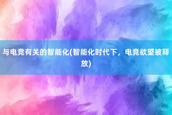 与电竞有关的智能化(智能化时代下，电竞欲望被释放)