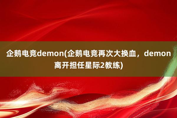 企鹅电竞demon(企鹅电竞再次大换血，demon离开担任星际2教练)