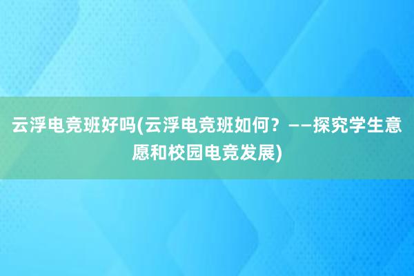 云浮电竞班好吗(云浮电竞班如何？——探究学生意愿和校园电竞发展)