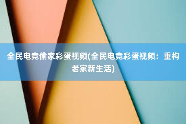 全民电竞偷家彩蛋视频(全民电竞彩蛋视频：重构老家新生活)