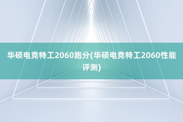 华硕电竞特工2060跑分(华硕电竞特工2060性能评测)