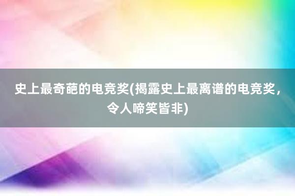 史上最奇葩的电竞奖(揭露史上最离谱的电竞奖，令人啼笑皆非)