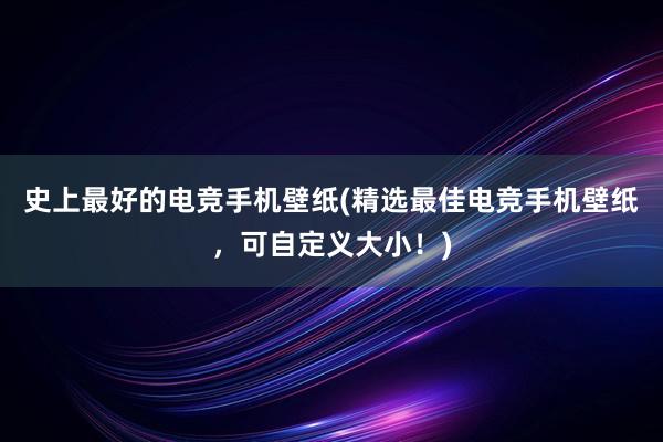 史上最好的电竞手机壁纸(精选最佳电竞手机壁纸，可自定义大小！)