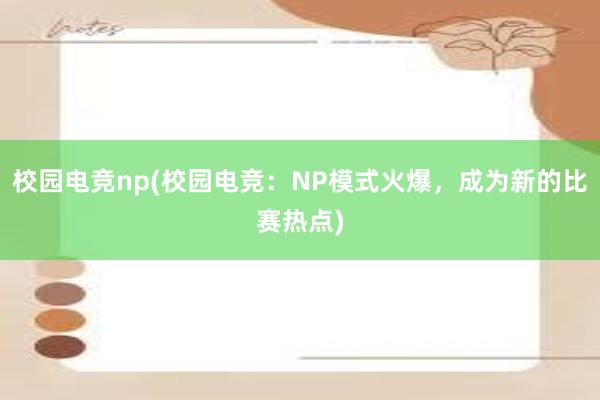 校园电竞np(校园电竞：NP模式火爆，成为新的比赛热点)