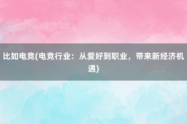 比如电竞(电竞行业：从爱好到职业，带来新经济机遇)