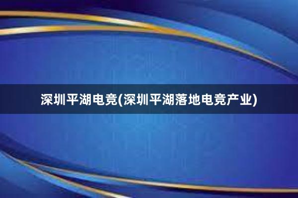 深圳平湖电竞(深圳平湖落地电竞产业)