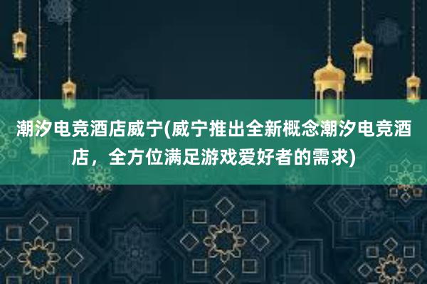 潮汐电竞酒店威宁(威宁推出全新概念潮汐电竞酒店，全方位满足游戏爱好者的需求)