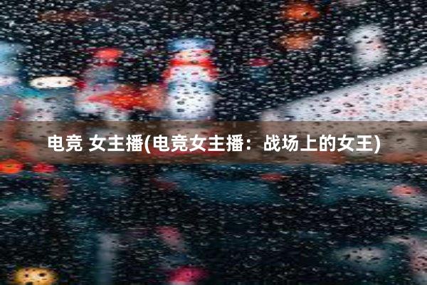 电竞 女主播(电竞女主播：战场上的女王)