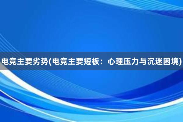 电竞主要劣势(电竞主要短板：心理压力与沉迷困境)