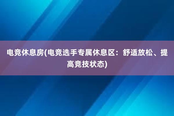 电竞休息房(电竞选手专属休息区：舒适放松、提高竞技状态)