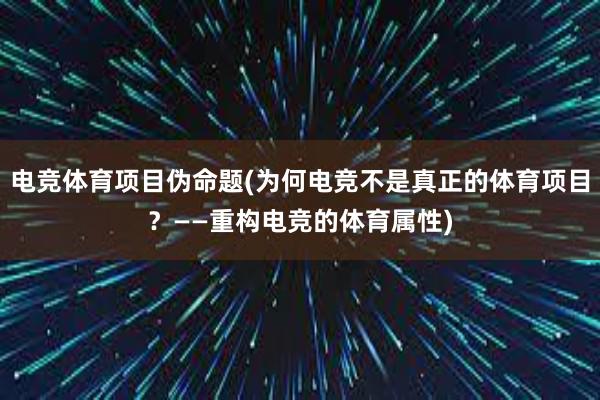 电竞体育项目伪命题(为何电竞不是真正的体育项目？——重构电竞的体育属性)