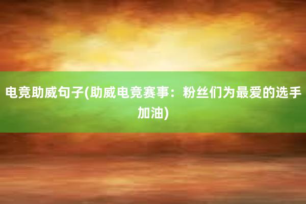 电竞助威句子(助威电竞赛事：粉丝们为最爱的选手加油)