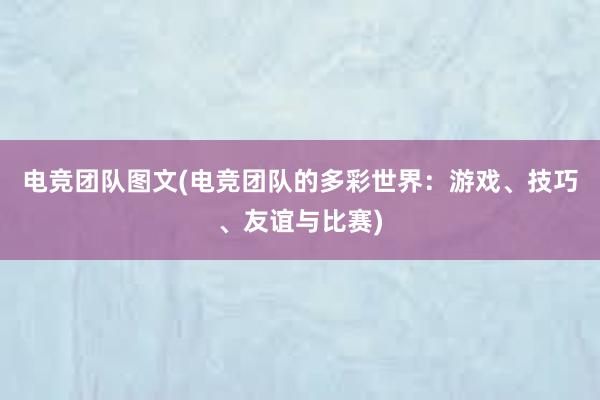 电竞团队图文(电竞团队的多彩世界：游戏、技巧、友谊与比赛)