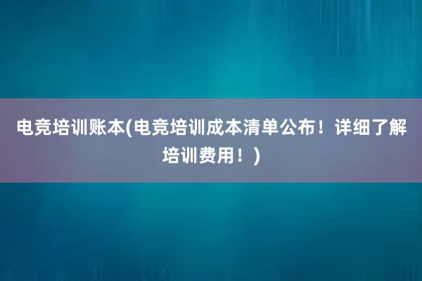 电竞培训账本(电竞培训成本清单公布！详细了解培训费用！)