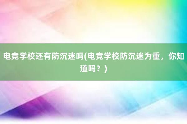 电竞学校还有防沉迷吗(电竞学校防沉迷为重，你知道吗？)