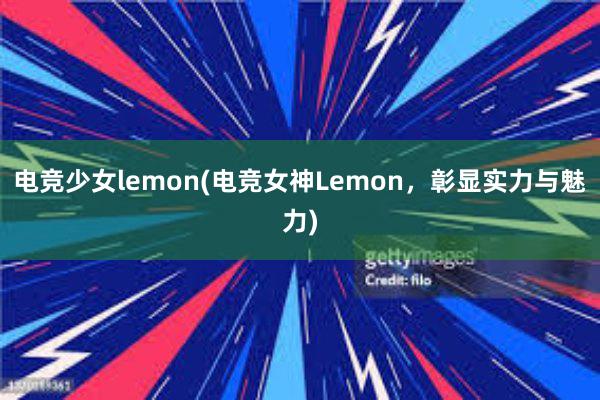 电竞少女lemon(电竞女神Lemon，彰显实力与魅力)