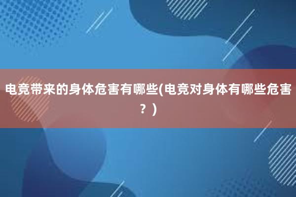 电竞带来的身体危害有哪些(电竞对身体有哪些危害？)