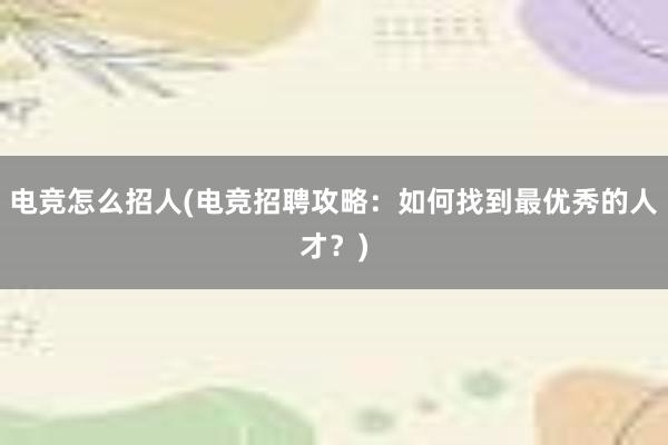 电竞怎么招人(电竞招聘攻略：如何找到最优秀的人才？)