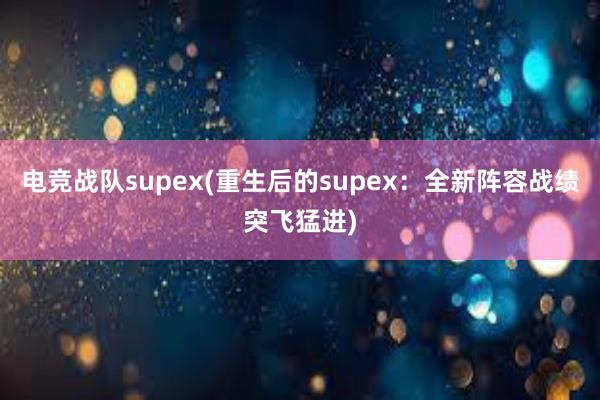 电竞战队supex(重生后的supex：全新阵容战绩突飞猛进)