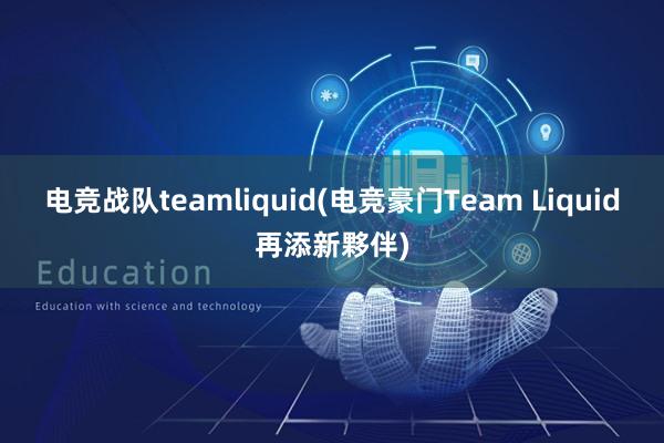 电竞战队teamliquid(电竞豪门Team Liquid再添新夥伴)