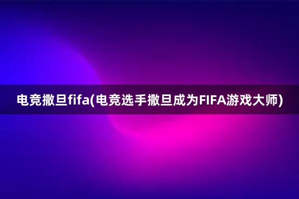 电竞撒旦fifa(电竞选手撒旦成为FIFA游戏大师)