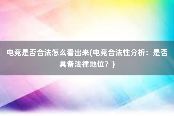 电竞是否合法怎么看出来(电竞合法性分析：是否具备法律地位？)