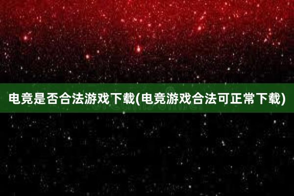 电竞是否合法游戏下载(电竞游戏合法可正常下载)