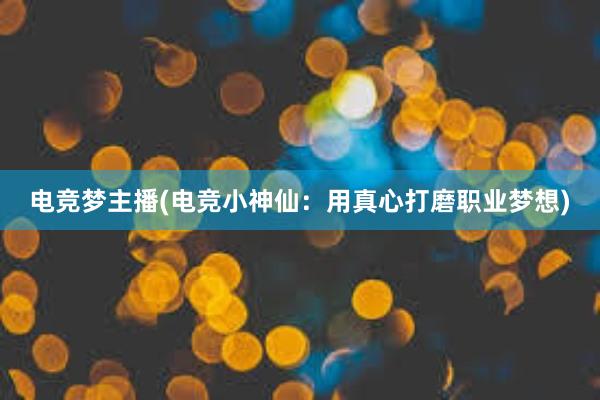 电竞梦主播(电竞小神仙：用真心打磨职业梦想)