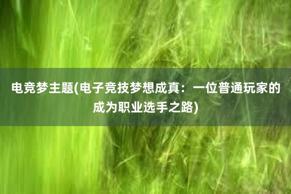 电竞梦主题(电子竞技梦想成真：一位普通玩家的成为职业选手之路)