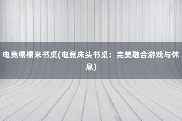 电竞榻榻米书桌(电竞床头书桌：完美融合游戏与休息)