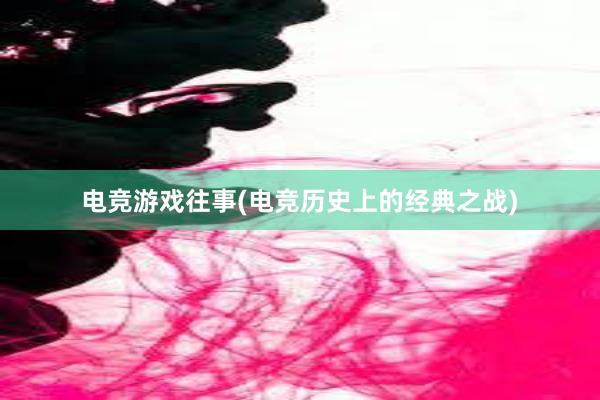 电竞游戏往事(电竞历史上的经典之战)