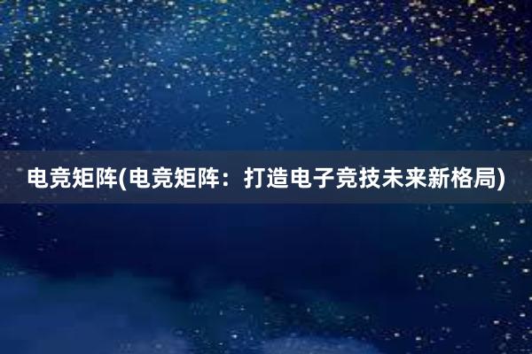 电竞矩阵(电竞矩阵：打造电子竞技未来新格局)